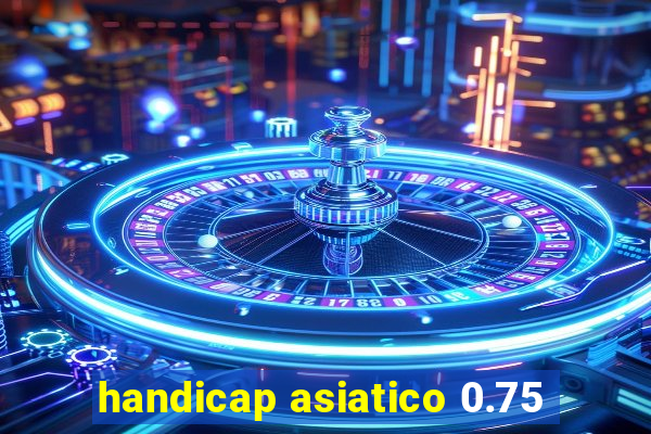 handicap asiatico 0.75